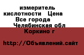 измеритель    кислотности › Цена ­ 380 - Все города  »    . Челябинская обл.,Коркино г.